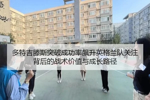 多特吉滕斯突破成功率飙升英格兰队关注背后的战术价值与成长路径