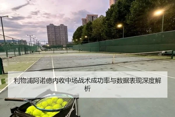 利物浦阿诺德内收中场战术成功率与数据表现深度解析