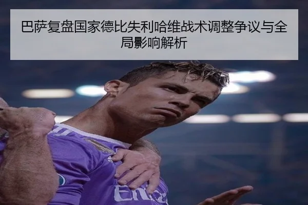 巴萨复盘国家德比失利哈维战术调整争议与全局影响解析